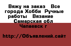 Вяжу на заказ - Все города Хобби. Ручные работы » Вязание   . Самарская обл.,Чапаевск г.